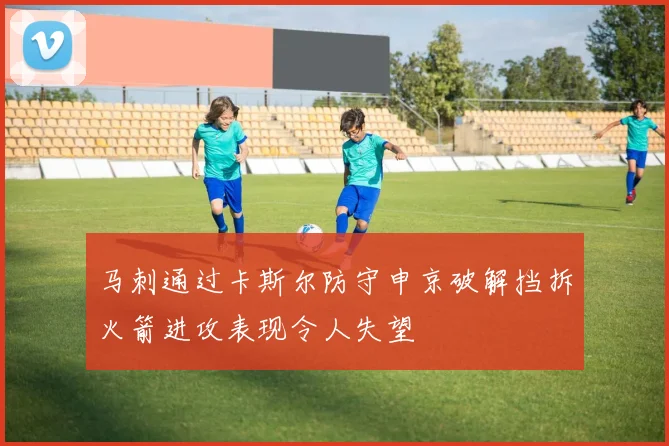 马刺通过卡斯尔防守申京破解挡拆火箭进攻表现令人失望