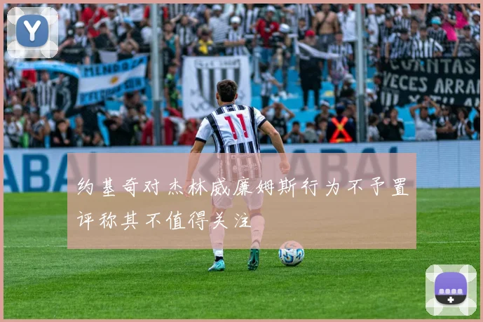 约基奇对杰林威廉姆斯行为不予置评称其不值得关注