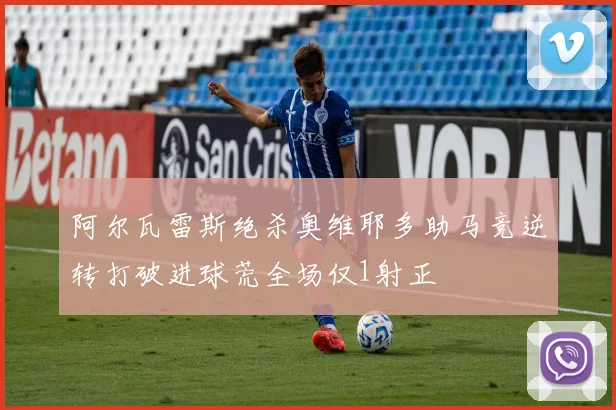 阿尔瓦雷斯绝杀奥维耶多助马竞逆转打破进球荒全场仅1射正