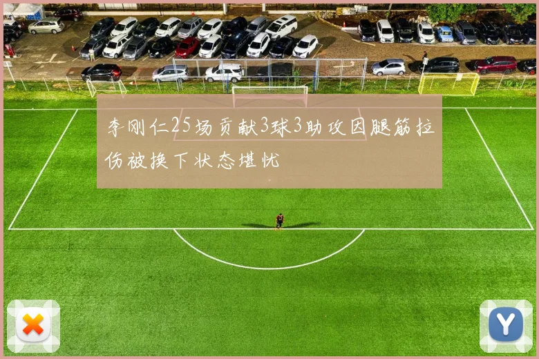 李刚仁25场贡献3球3助攻因腿筋拉伤被换下状态堪忧