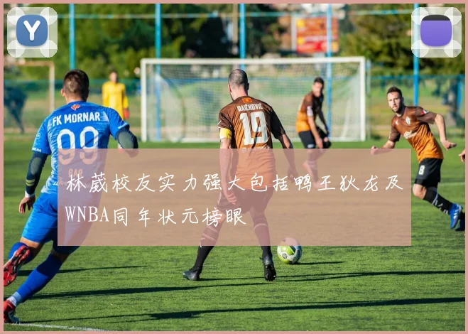 林葳校友实力强大包括鸭王狄龙及WNBA同年状元榜眼