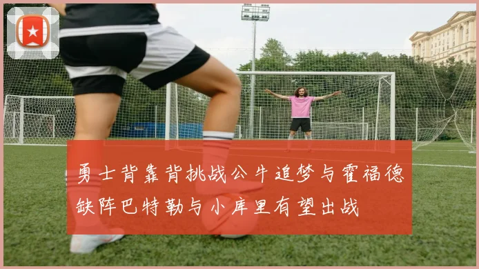 勇士背靠背挑战公牛追梦与霍福德缺阵巴特勒与小库里有望出战