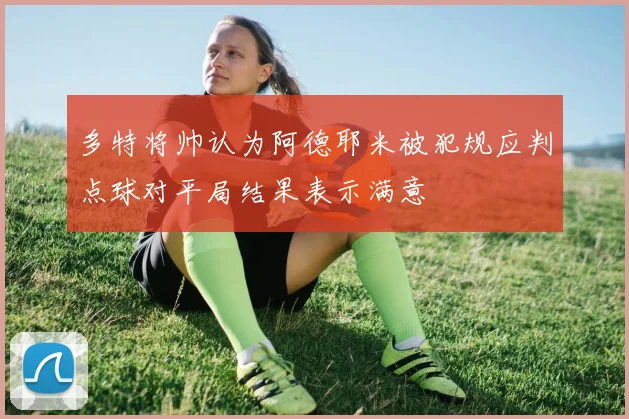 多特将帅认为阿德耶米被犯规应判点球对平局结果表示满意