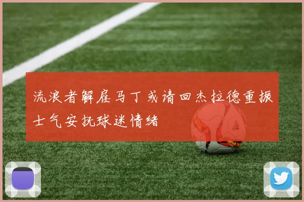流浪者解雇马丁或请回杰拉德重振士气安抚球迷情绪